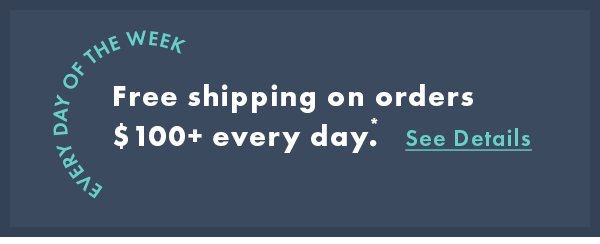 Free shipping on orders $100+ every day. See Details.
