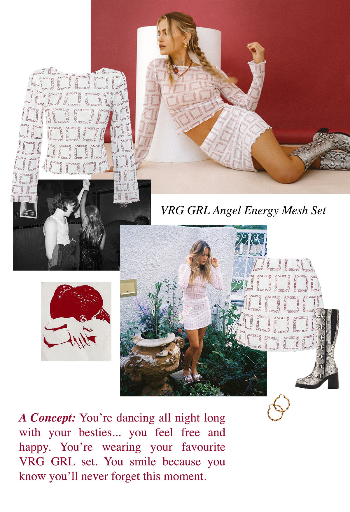 A concept: You're dancing all night long with your besties... you feel free and happy. YOu're wearing your favourite VRG GRL set. You smile because you know you'll never forget this moment.