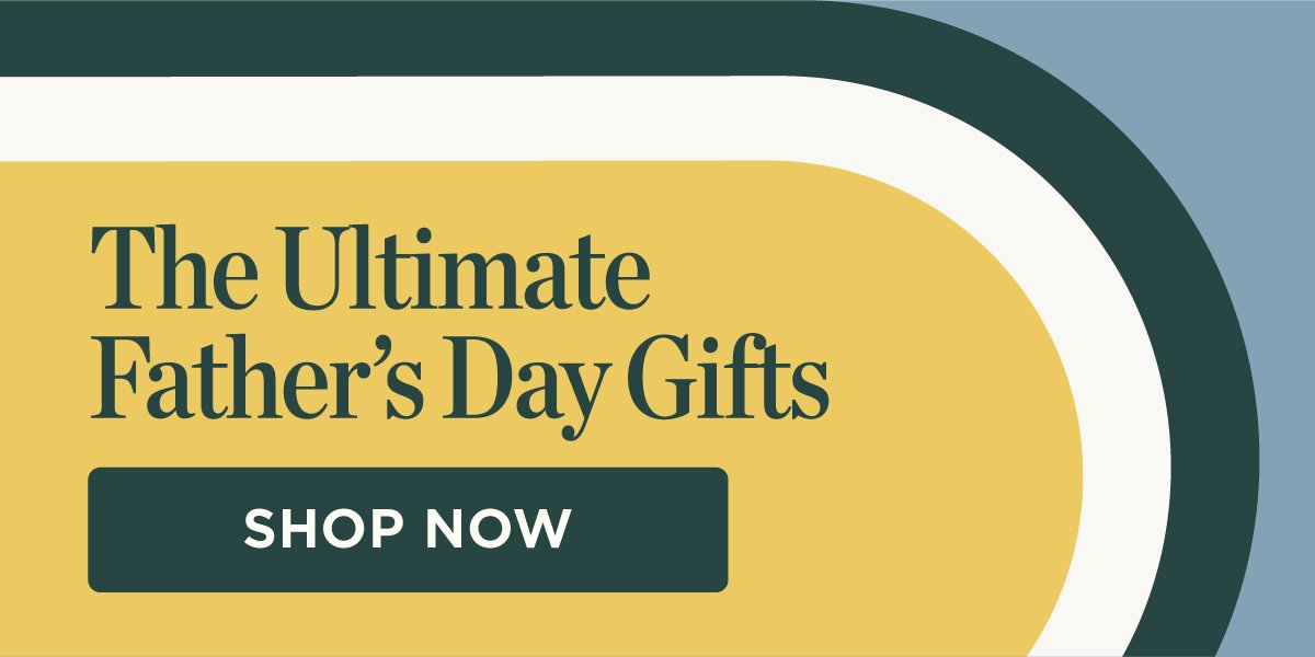 The Ultimate Father's Day Gifts. Shop Now.