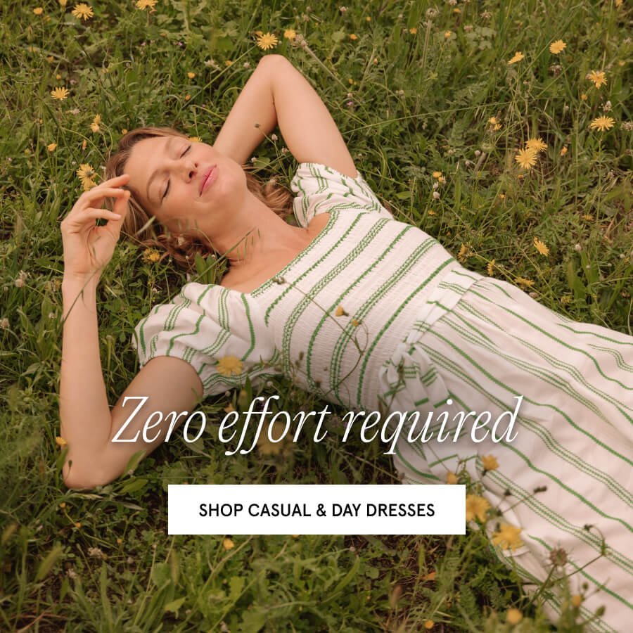 Zero effort required. SHOP CASUAL & DAY DRESSES