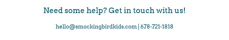 Need some help? Get in touch with us!  info@smockingbirdkids.com | 678-721-1818