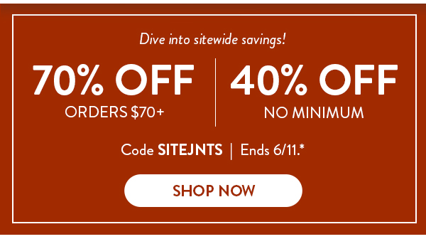 Dive into sitewide savings! | 70% OFF Orders $70+ | 40% OFF NO MINIMUM | Code SITEJNTS | Ends 6/11.* | SHOP NOW