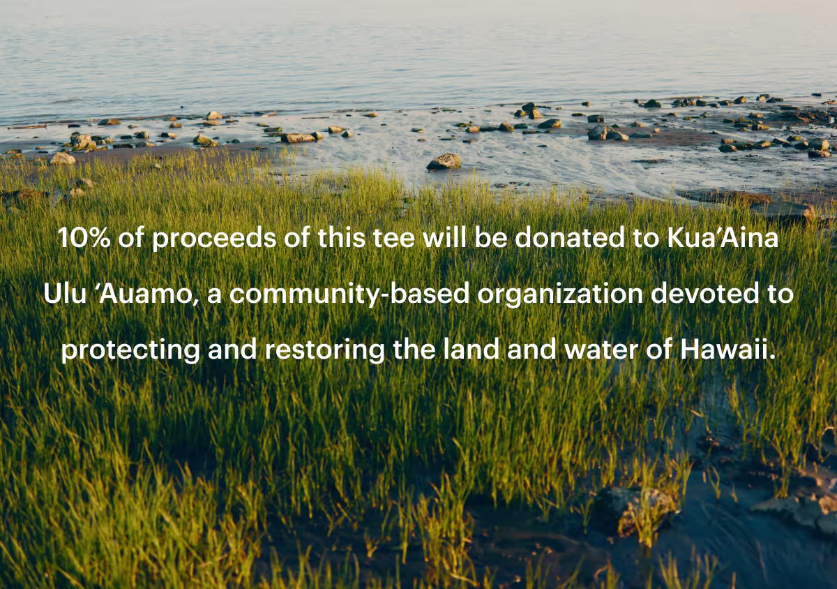 10% of proceeds of this tee will be donated to Kua'Aina Ulu 'Auamo