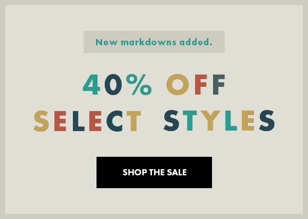 New markdowns added. 40% OFF select styles. SHOP THE SALE