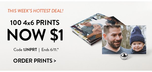 This week's hottest deal! 100 4x6 prints NOW $1 | Code 1JNPRT | Ends 6/11.* | ORDER PRINTS>