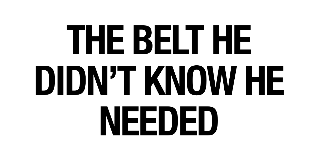 THE BELT HE DIDN’T KNOW HE NEEDED