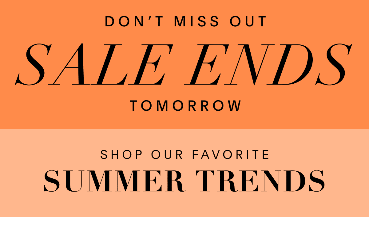 Don't Miss Out, Sale Ends Tomorrow. Shop Our Favorite Summer Trends