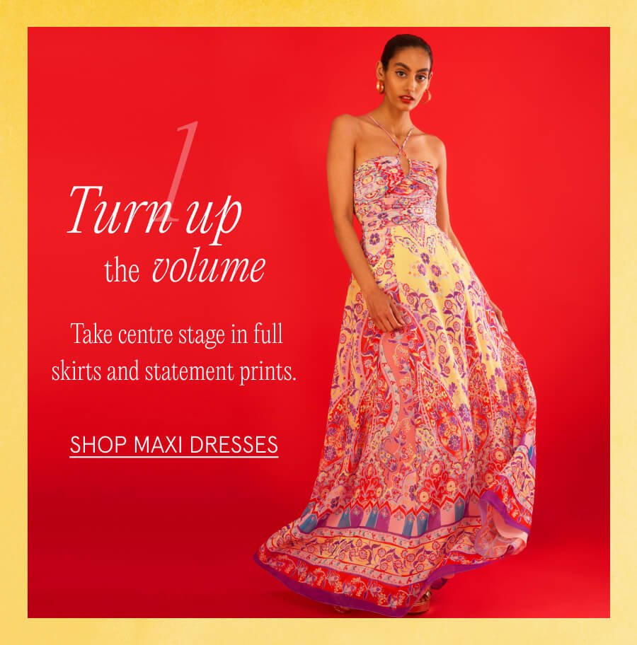 1. Turn up the volume Take centre stage in full skirts and statement prints. SHOP MAXI DRESSES