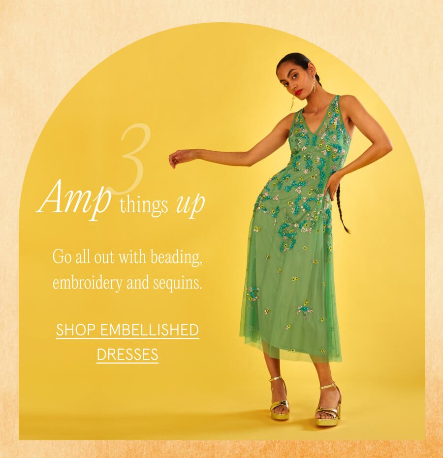"3. Amp things up Go all out with beading, embroidery and sequins. SHOP EMBELLISHED DRESSES"
