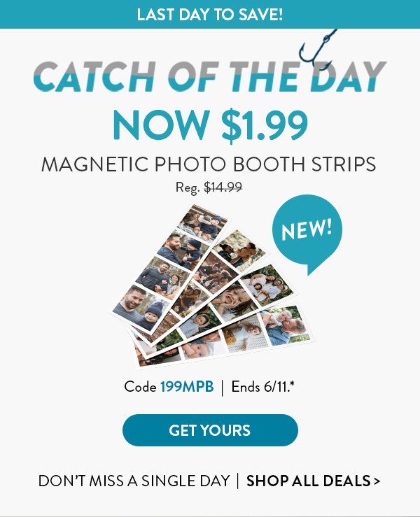 LAST DAY TO SAVE! | CATCH OF THE DAY NOW $1.99 |MAGNETIC PHOTO BOOTH STRIPS | Code199MPB | Ends 6/11.* | GET YOURS | Don't miss a single day | Shop all deals>