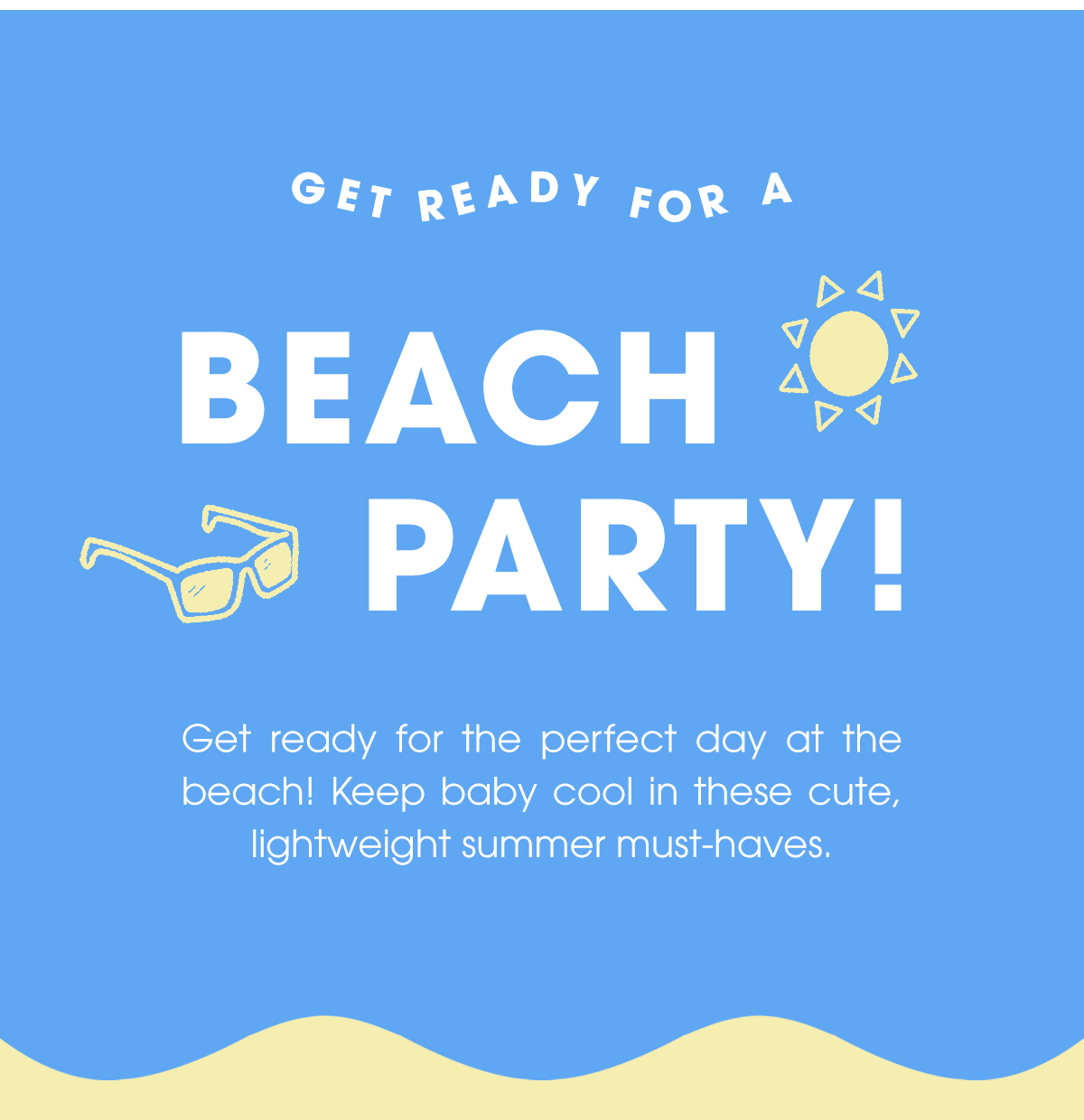 Get ready for a beach party! Get ready for the perfect day at the beach! Keep baby cool in these cute, lightweight summer must-haves.