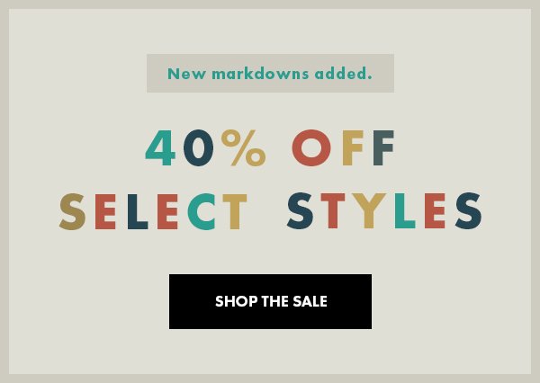New markdowns added. 40% OFF select styles. SHOP THE SALE