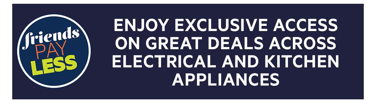 ENJOY EXCLUSIVE ACCESS ON GREAT DEALS ACROSS ELECTRICAL & KITCHEN APPLIANCES