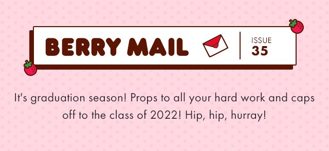 Berry Mail 35 | It's graduation season! Props to all your hard work and caps off to the class of 2022!
