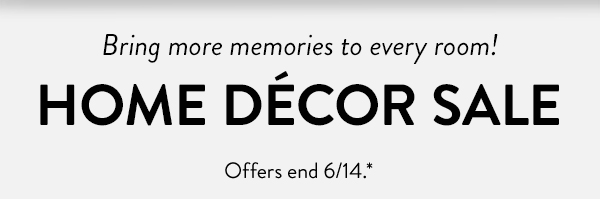 Bring more memories to every room! | HOME DÉCOR SALE | Offers end 6/14.*