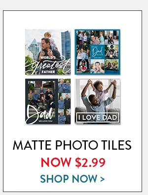 MATTE PHOTO TILES | NOW $2.99 | SHOP NOW>