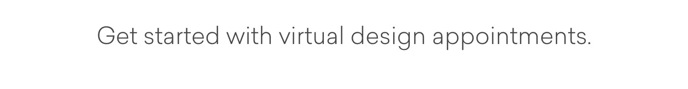 Get started with virtual design appointments.