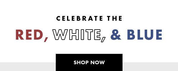 Celebrate the red, white, & blue. SHOP NOW