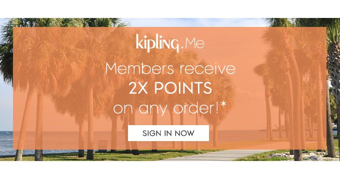 kipling.Me. Members receive 2X points on any order!* Sign In Now