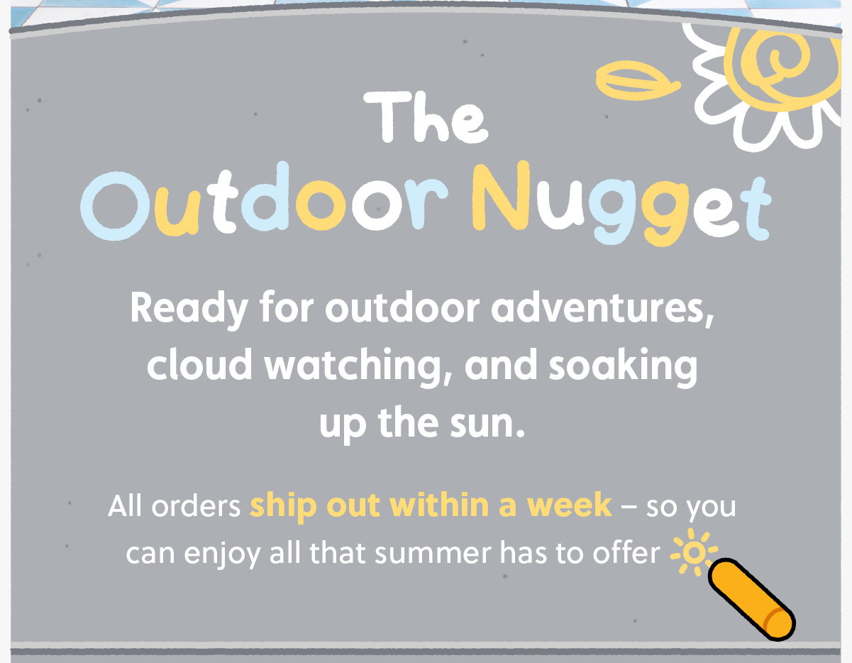 The Outdoor Nugget. Ready for outdoor adventures, cloud watching ,and soaking up the sun. All order ship out within a week – so you can enjoy all that summer has to offer.