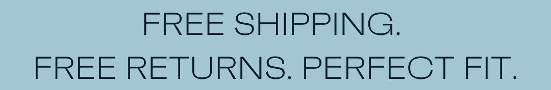 Free Shipping. Free Returns. Perfect Fit.