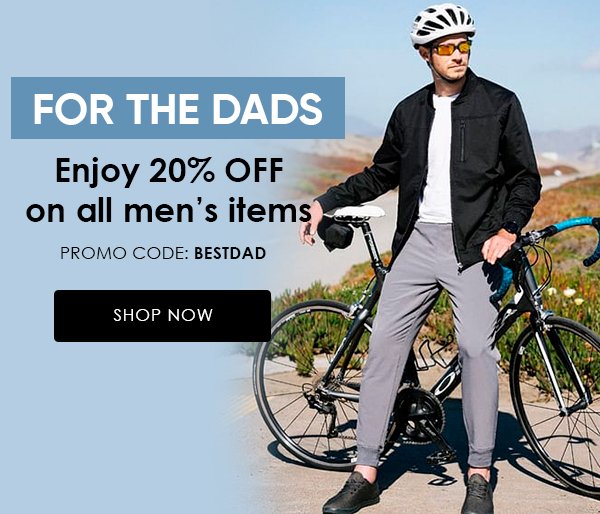 FOR THE DADS Enjoy 20% OFF on all men’s items PROMO CODE: BESTDAD