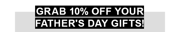 Grab 10% off your Father's Day gifts!