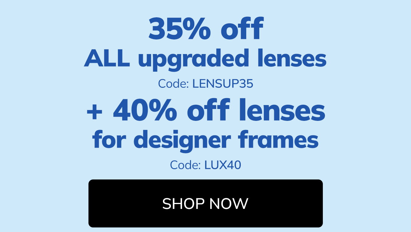 35% off ALL upgraded lenses Code: LENSUP35 + 40% off lensesfor designer frames Code: LUX40 [Shop Now]