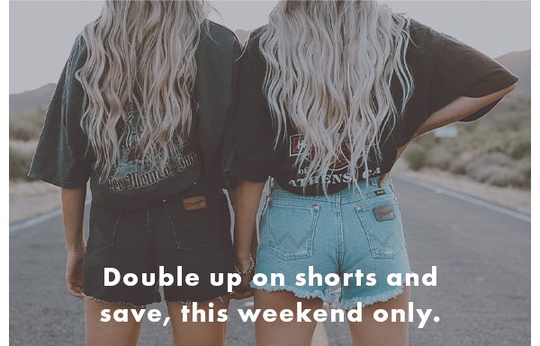 Double up on shorts and save, this weekend only.