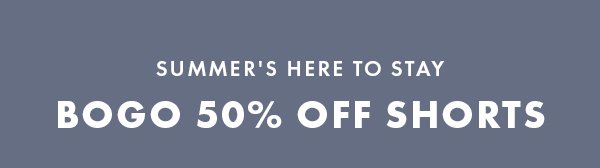 Summer's Here to Stay. BOGO 50% Off Shorts