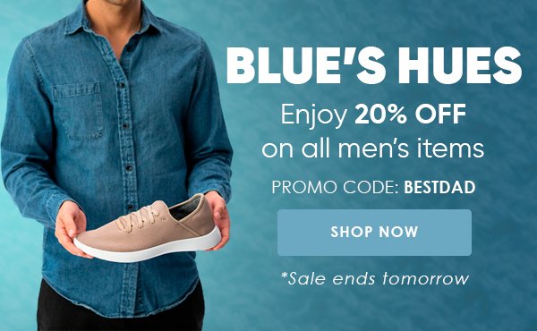 BLUE’S HUES Enjoy 20% OFF on all men’s items PROMO CODE: BESTDAD *Sale ends tomorrow
