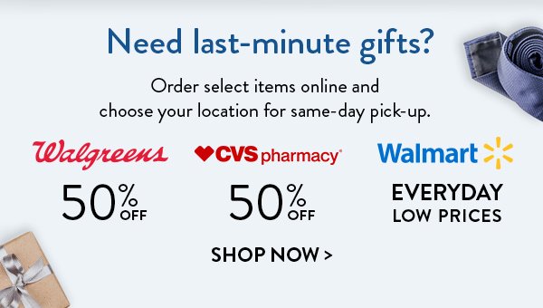 Need last-minute gifts? | Order select items online and choose your location for same-day pick-up. | Walgreens 50% OFF | CVS Pharmacy 50% OFF | Walmart Everyday Low Prices | Shop Now>