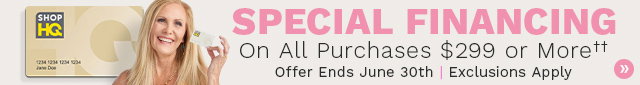 Special financing on orders $299+ when you use your ShopHQ Credit Card. Offer ends 6/30.