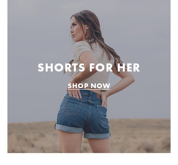 Shorts For Her. SHOP NOW