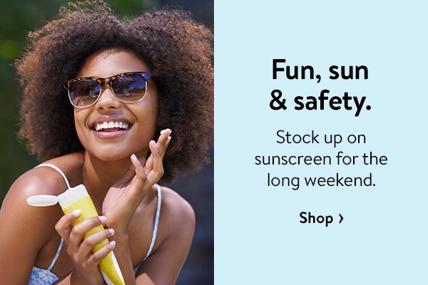 Fun, sun & safety. - Stock up on sunscreen for the long weekend.