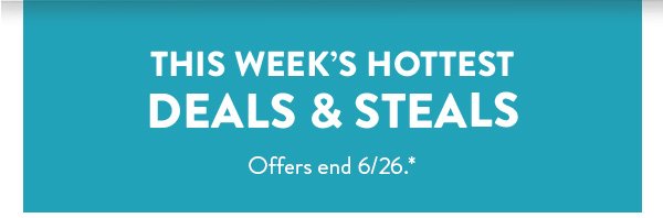 This Week's Hottest Deals & Steals | Offers end 6/26.*