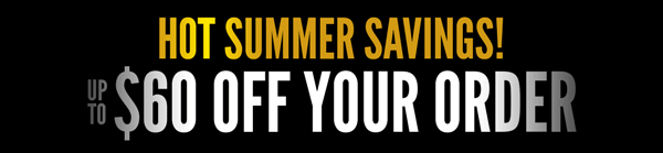 Hot Summer Savings Sale - Save Up To $60 Off Your Order