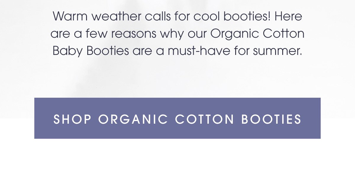 Warm weather calls for cool booties! Here are a few reasons why our Organic Cotton Baby Booties are a must-have for summer.