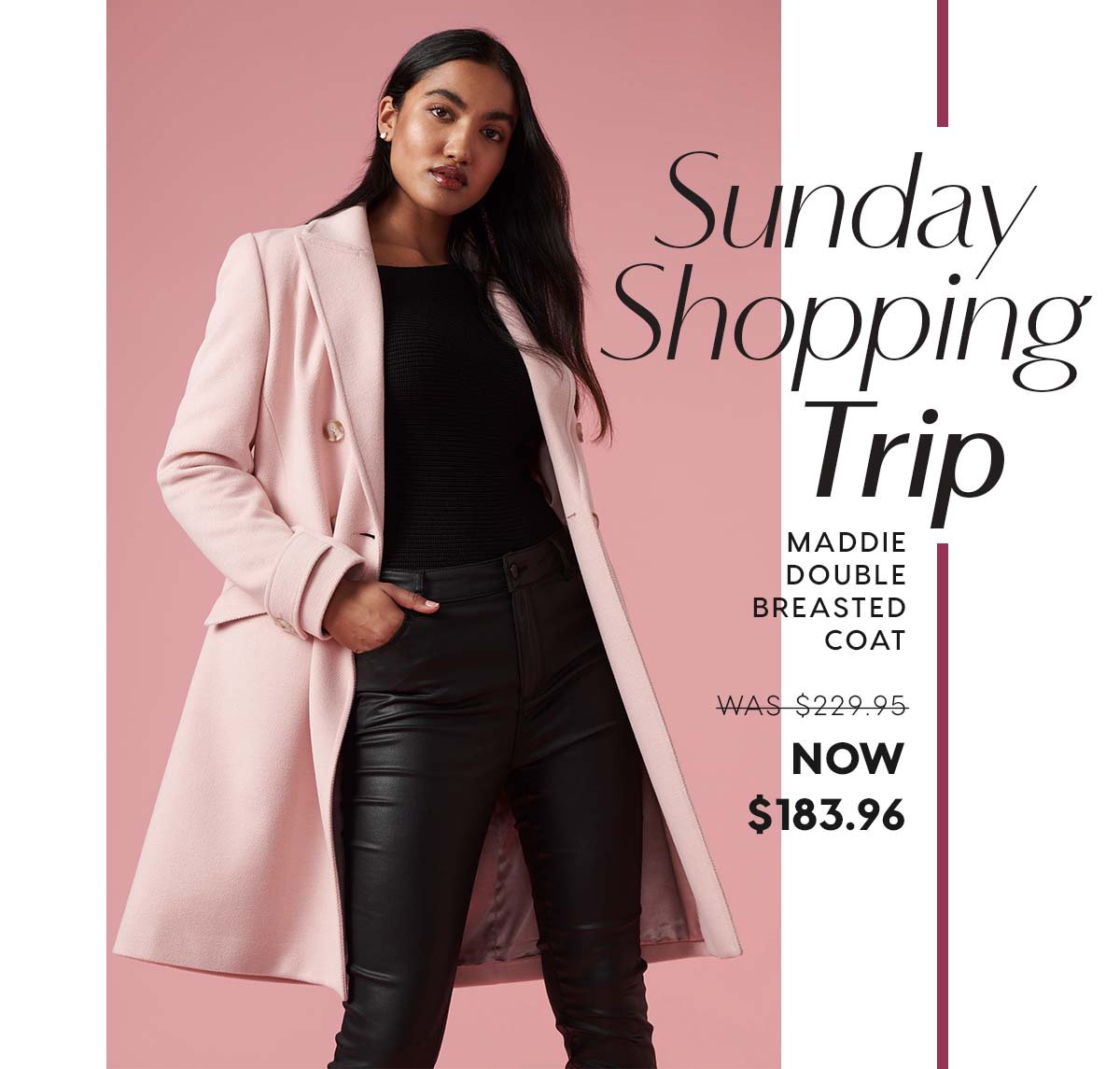 Sunday Shopping Trip. Maddie Double Breasted Coat  WAS $229.95 NOW  $183.96