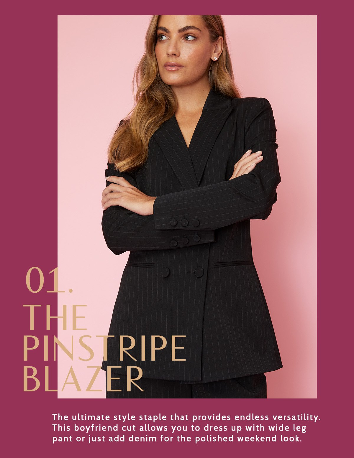 The Pinstripe Blazer. The ultimate style staple that provides endless versatility. This boyfriend cut allows you to dress up with wide leg pant or just add denim for the polished weekend look.
