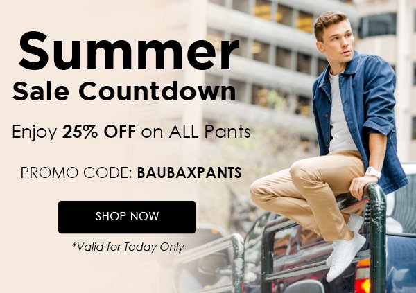 Summer Sale Countdown Enjoy 25% OFF on ALL Pants PROMO CODE: BAUBAXPANTS *Valid for Today Only