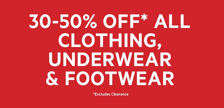 30-50% OFF* ALL CLOTHING, UNDERWEAR & FOOTWEAR