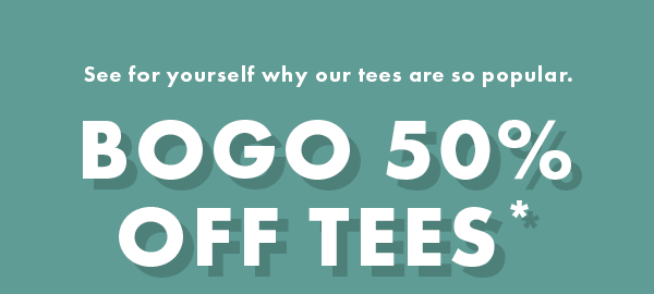 See for yourself why our tees are so popular. BOGO 50% Off Tees*