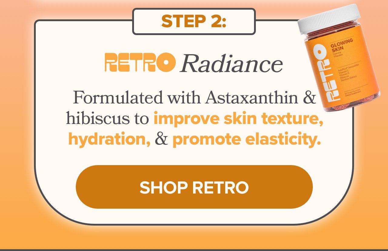 RETRO  Radiance: Formulated with Astaxanthin & hibiscus to improve skin texture, hydration, & promote elasticity