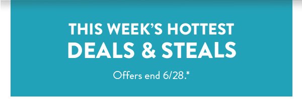 This Week's Hottest Deals & Steals | Offers end 6/28.*
