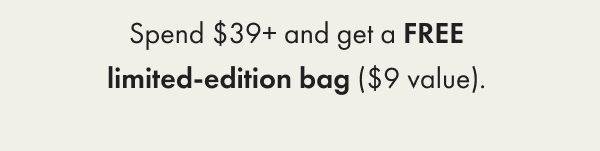 spend $39+ and get a free limited edition bag ($9 value).