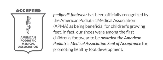 pediped® footwear has been
officially recognized by the American Podiatric Medical Association.