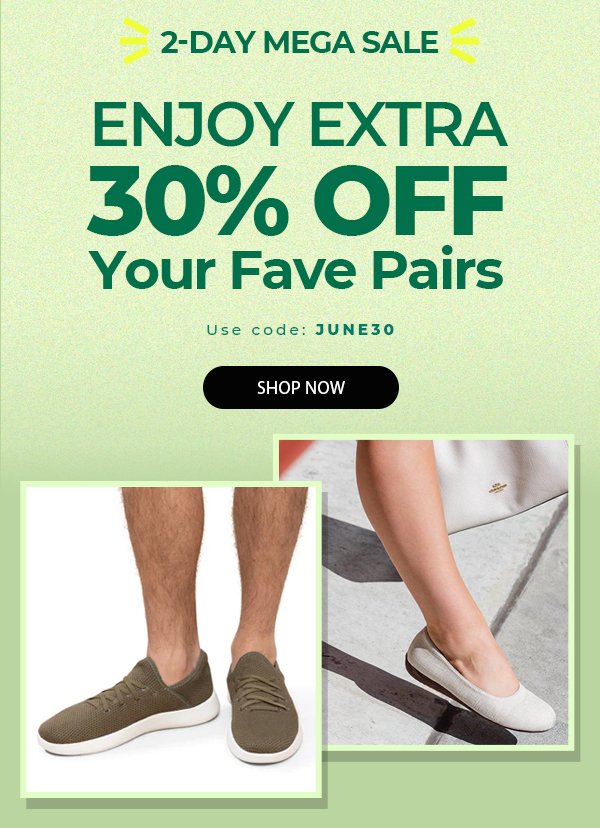 2-DAY MEGA SALE ENJOY EXTRA 30% OFF Your Fave Pairs Use code: JUNE30