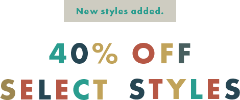 New styles added. 40% Off Select Styles