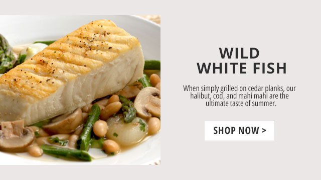 Wild White Fish - When simply grilled on cedar planks, our halibut, cod, and mahi mahi are the ultimate taste of summer.